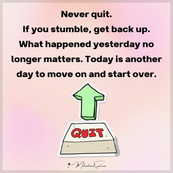 Quote: Never quit.
If you stumble, get
back up. What