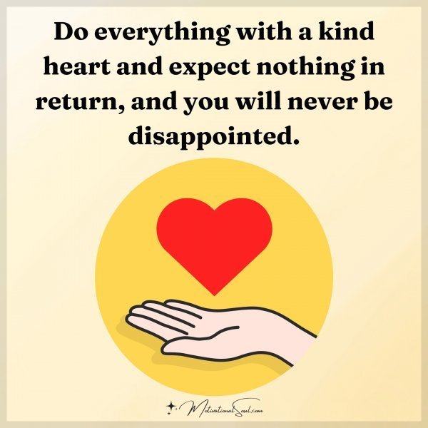 Quote: Do everything
with a kind heart
and expect
nothing