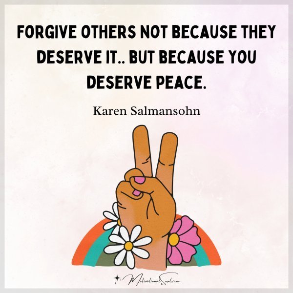 Quote: Forgive others
not because
they deserve it..
but