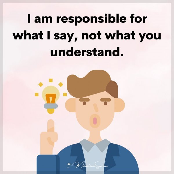 Quote: I am
responsible for
what I say, not
what you