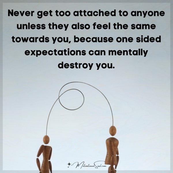 Quote: Never get too
attached to anyone
unless they also feel