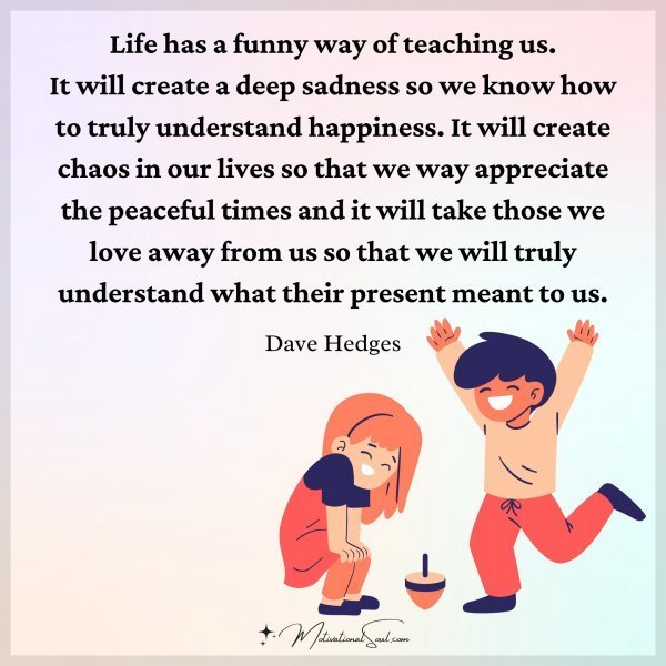 Quote: Life has
a funny way
of teaching us.
It will create