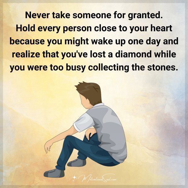 Quote: Never
take someone
for granted.
Hold every person