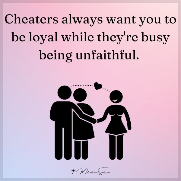 Quote: Cheaters
always want you to
be loyal while
they