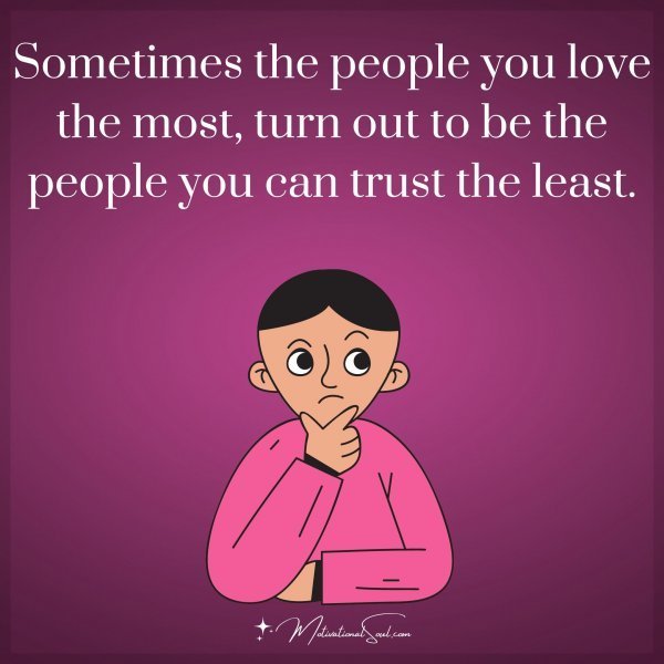Quote: Sometimes
the people you love
the most, turn out
to
