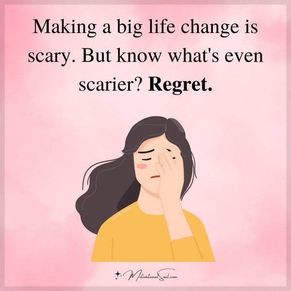 Quote: Making
a big life change
is scary. But
know what