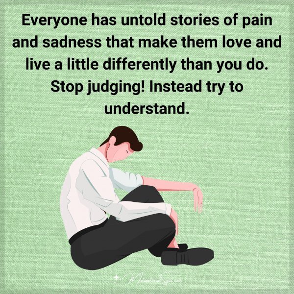 Quote: Everyone has untold
stories of pain and sadness
that make
