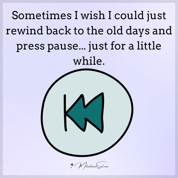 Quote: Sometimes
I wish I could just
rewind back to the