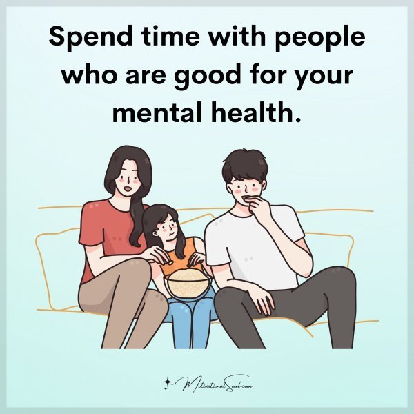 Quote: Spend time
with people
who are good for
your mental