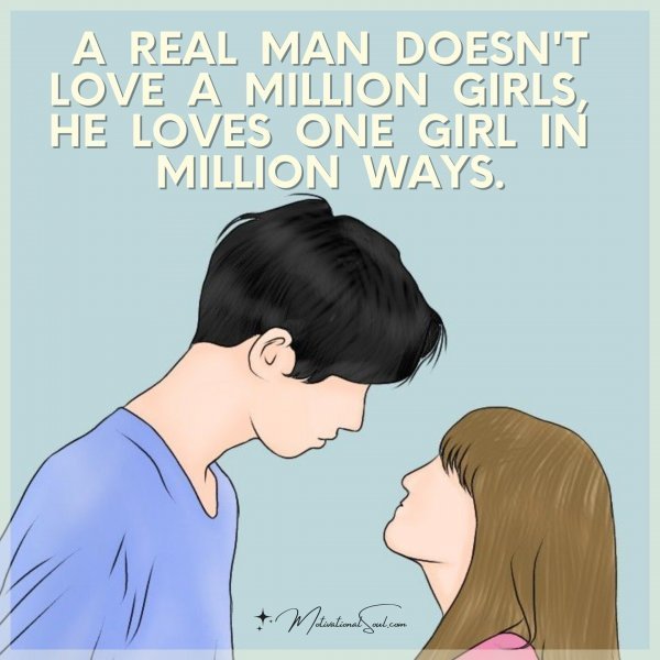 Quote: A real man
doesn’t love
a million girls,
he