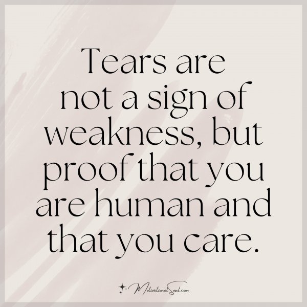 Quote: Tears are
not a sign of
weakness, but
proof that