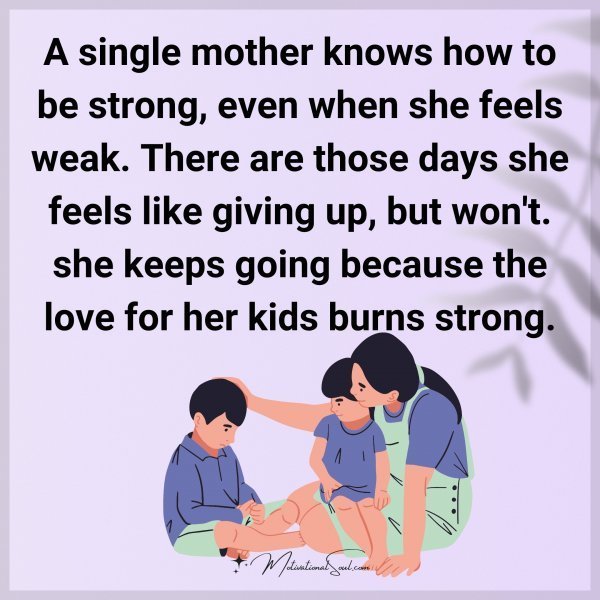 Quote: A single mother
knows how to be strong,
even when she