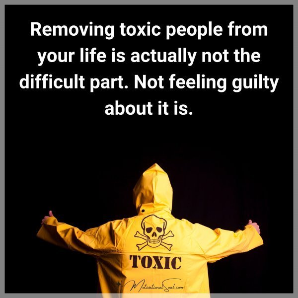 Quote: Removing toxic
people from your
life is actually not