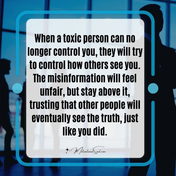 Quote: When a toxic person
can no longer control you,
they will