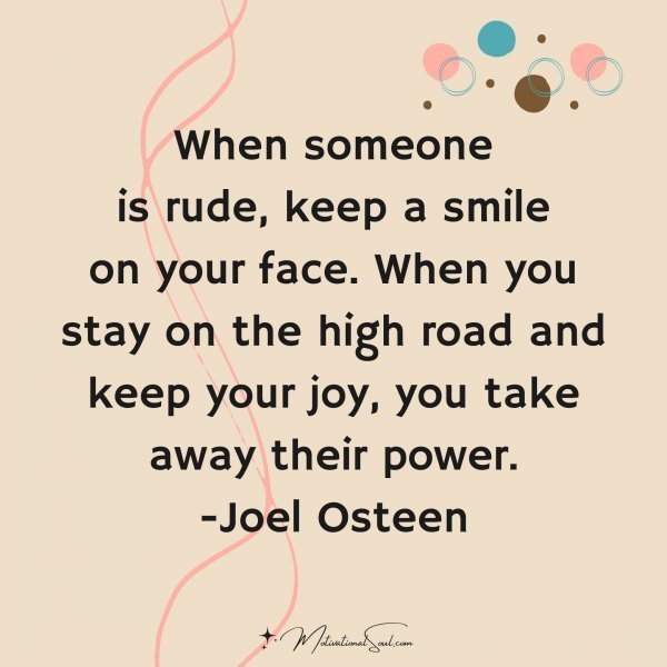 Quote: When someone
is rude, keep a smile
on your face. When you