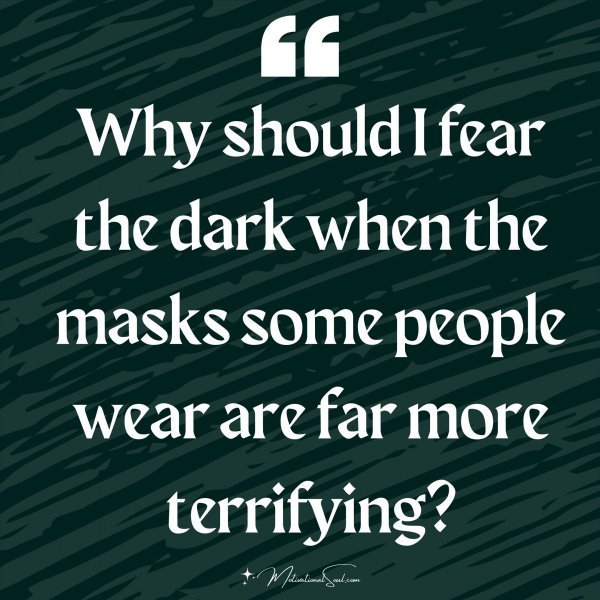 Quote: Why should
I fear the dark
when the masks
some