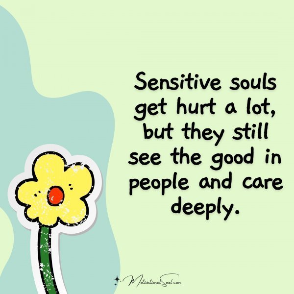 Quote: Sensitive
souls
get hurt a lot,
but they still see