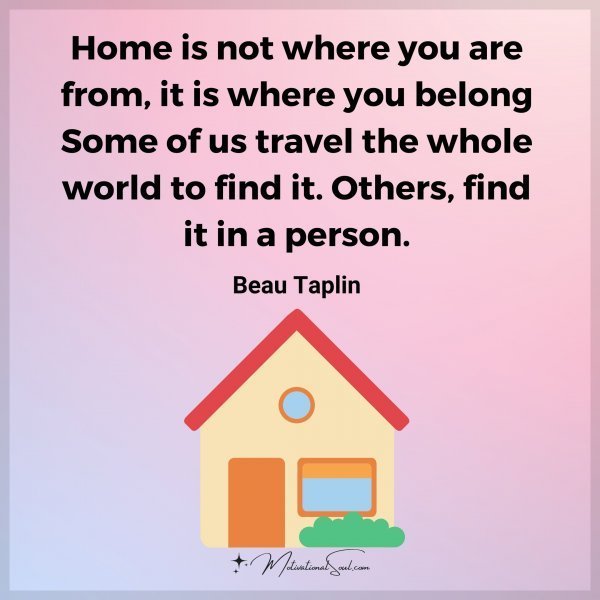 Quote: Home is not
where you are from,
it is where you belong
