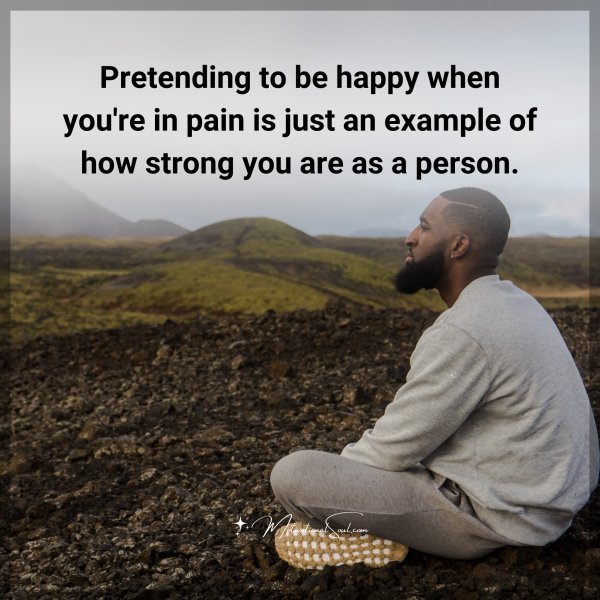 Quote: Pretending to be happy when you’re in pain is just an example of