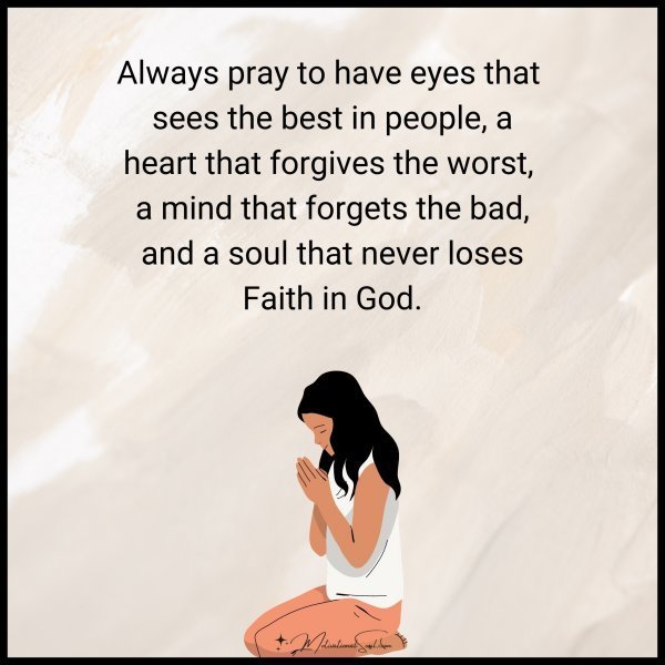 Quote: Always pray to have
eyes that sees the
best in people, a