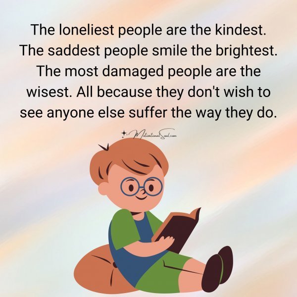 Quote: The loneliest people
are the kindest. The saddest
people