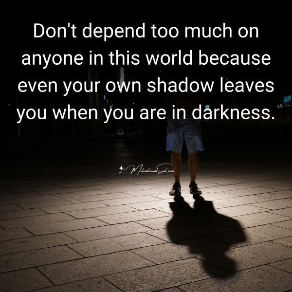 Quote: Don’t depend too
much on anyone in
this world