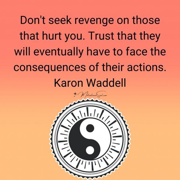 Quote: Don’t seek
revenge on those
that hurt you. Trust
