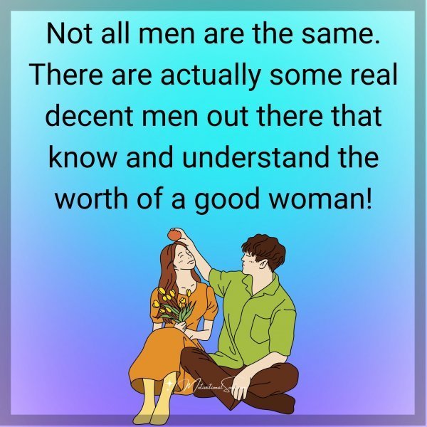 Quote: Not all men
are the same. There are
actually some real