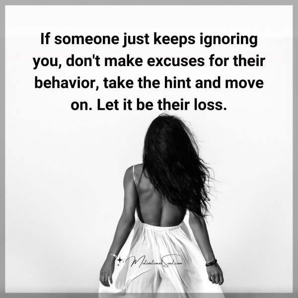 Quote: If someone just
keeps ignoring
you, don’t make