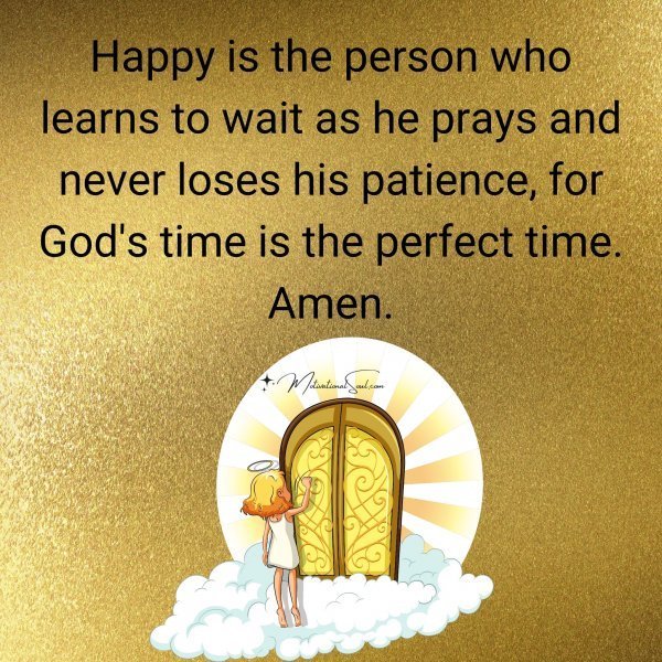 Quote: Happy is
the person who
learns to wait as he
prays