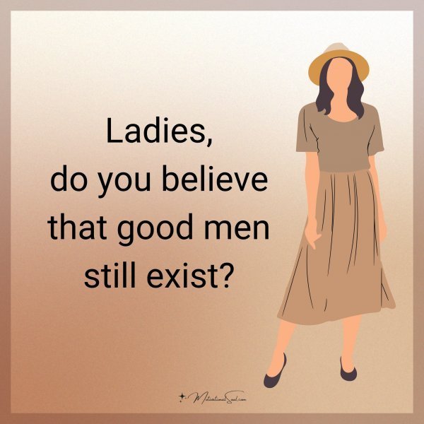 Quote: Ladies,
do you believe
that good men
still exist?