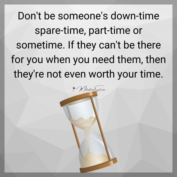 Quote: Don’t be
someone’s down-time
spare-time, part-