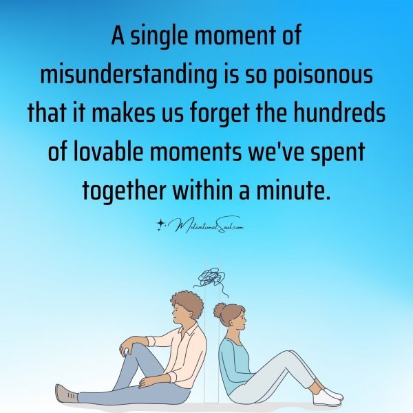 Quote: A single moment
of misunderstanding is so
poisonous that