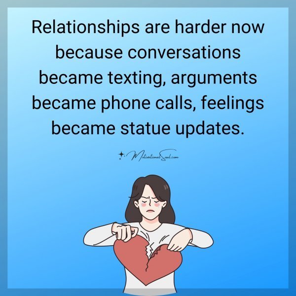 Quote: Relationships
are harder now
because conversations