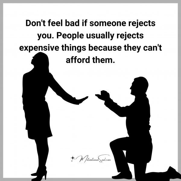 Quote: Don’t feel bad
if someone
rejects you.
People
