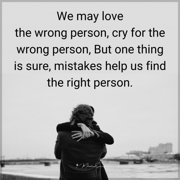 Quote: We may love
the wrong person,
cry for the wrong person,