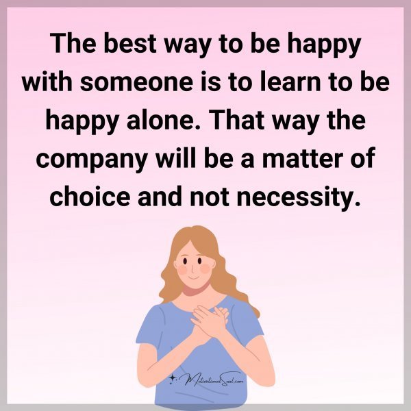 Quote: The best way
to be happy with someone
is to learn to be
