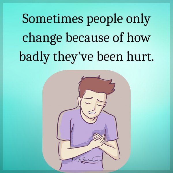 Quote: Sometimes people
only change because
of how badly they