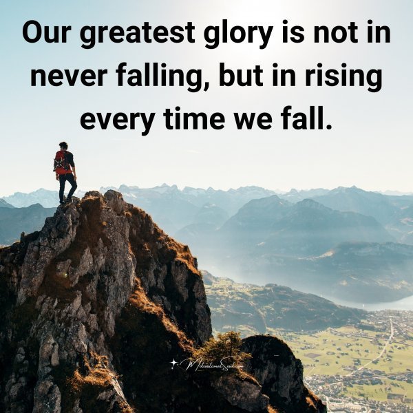 Quote: Our greatest
glory is not in
never falling,
but in
