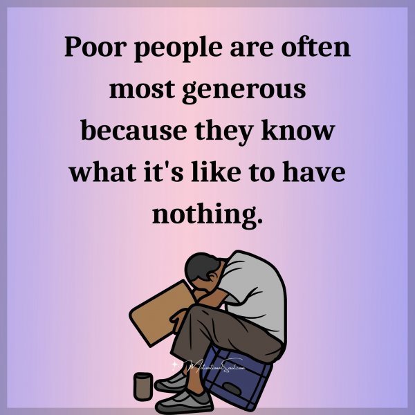 Quote: Poor people
are often most
generous because
they
