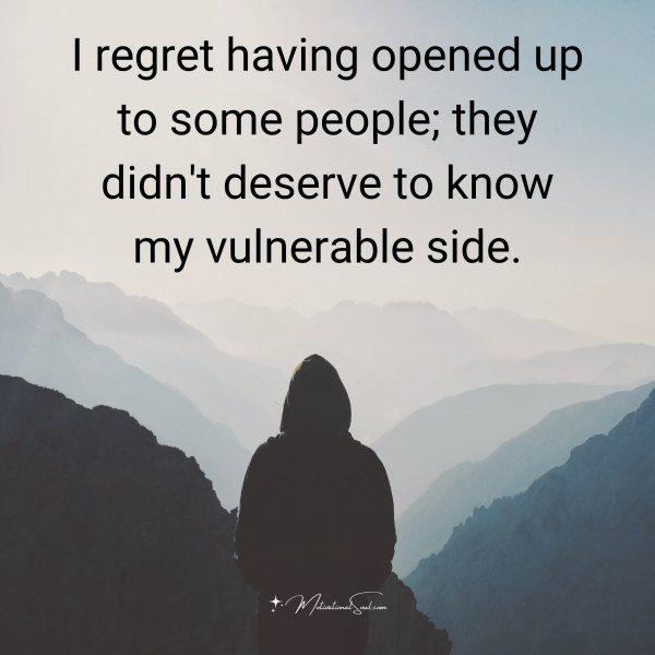 Quote: I regret
having opened up
to some people;
they didn