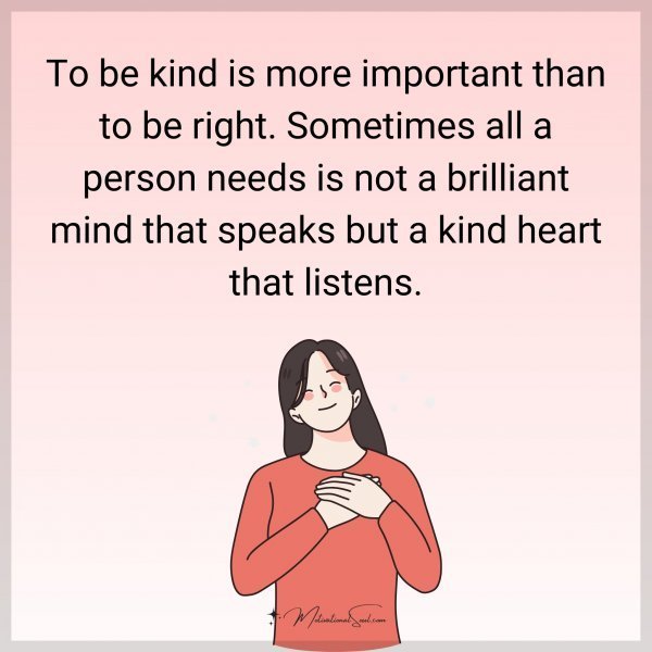 Quote: To be kind
is more important
than to be right.