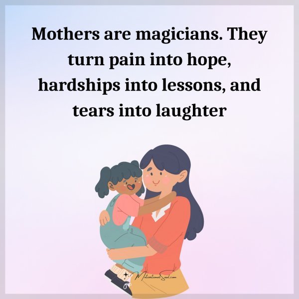 Quote: Mothers
are magicians.
They turn pain
into hope,