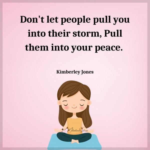 Quote: Don’t
let people
pull you into their
storm,