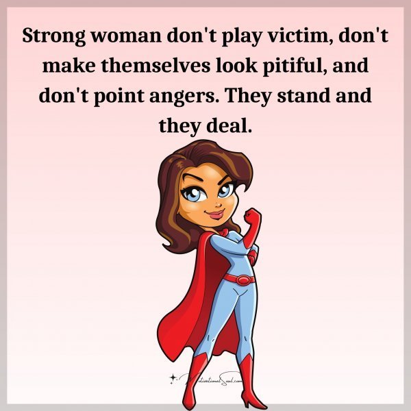 Quote: Strong woman
don’t play victim,
don’t make