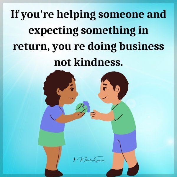Quote: If you’re
helping someone
and expecting