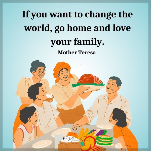 Quote: If you want
to change the world,
go home and love