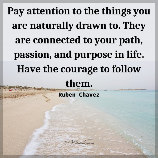 Quote: Pay attention
to the things
you are naturally
drawn