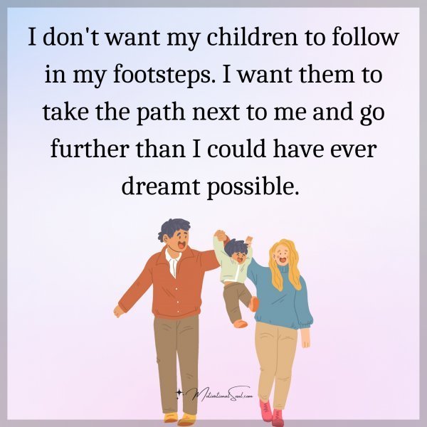 Quote: I don’t want
my children to follow
in my footsteps.