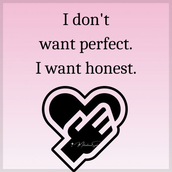 Quote: I don’t
want perfect.
I want honest.